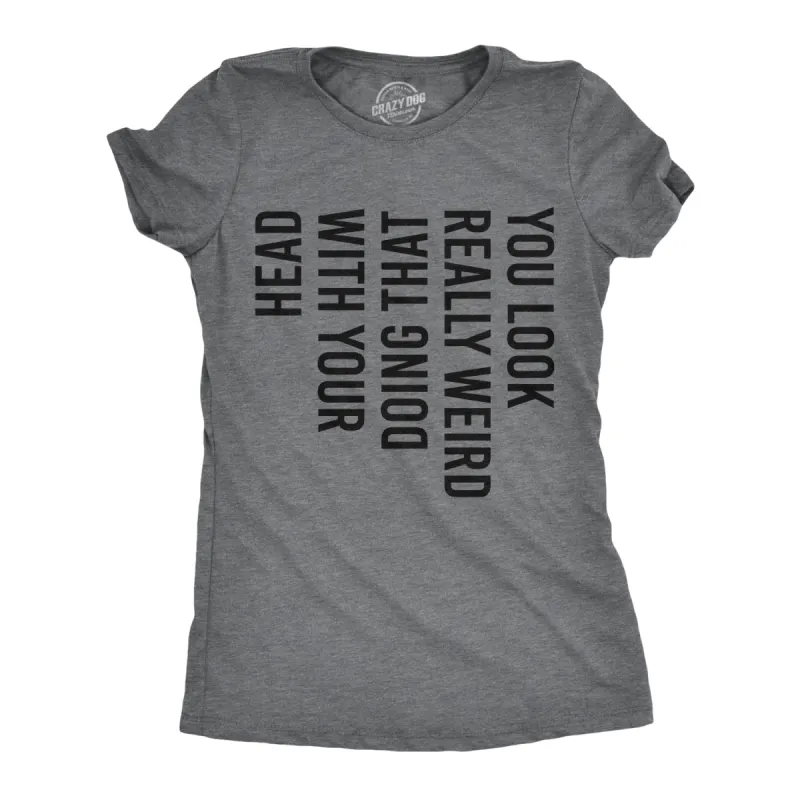 You Look Really Weird Doing That With Your Head Women's T Shirt sold by Crazy Dog T-Shirts