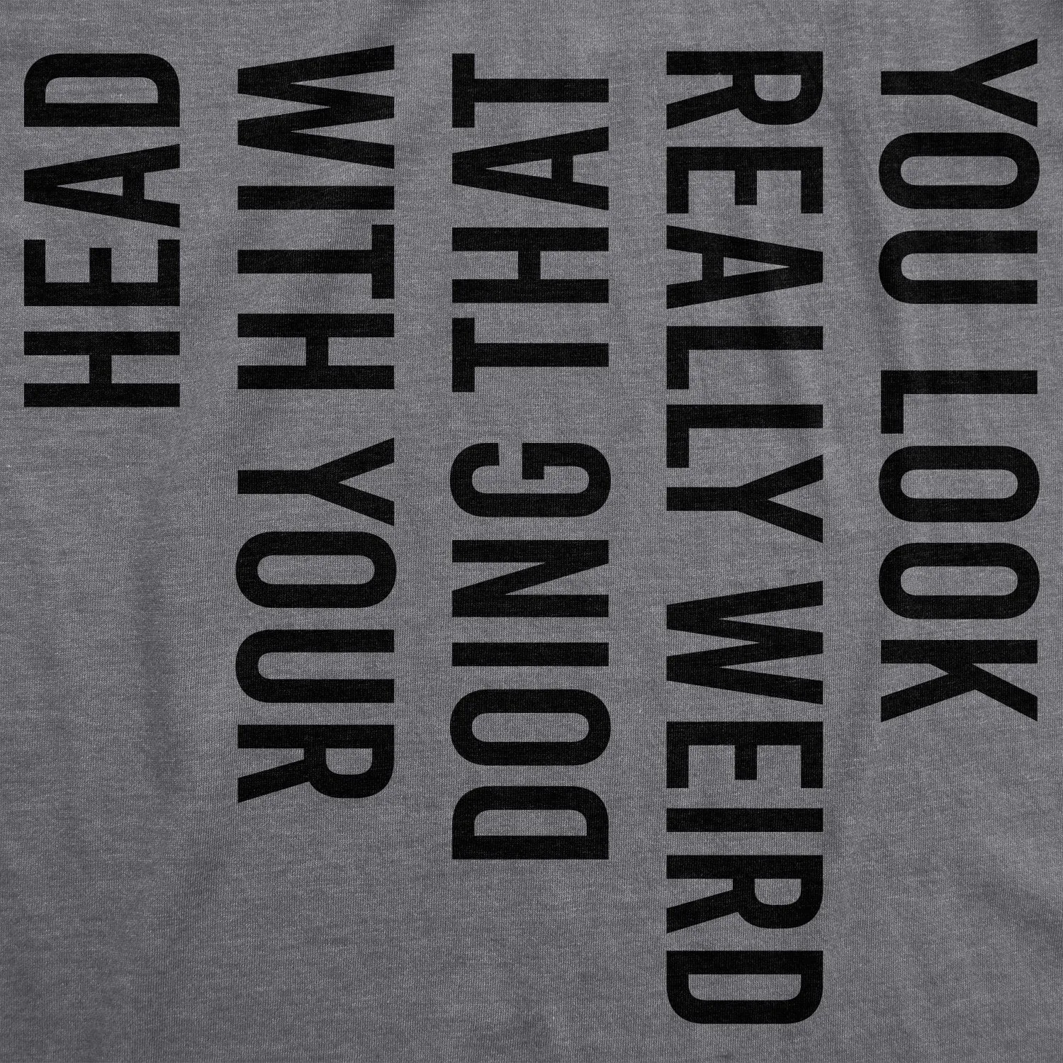 You Look Really Weird Doing That With Your Head Women's T Shirt sold by Crazy Dog T-Shirts product image thumbnail 2