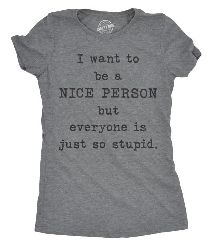 I Want To Be A Nice Person But Everyone Is Just So Stupid Women's T Shirt sold by Crazy Dog T-Shirts