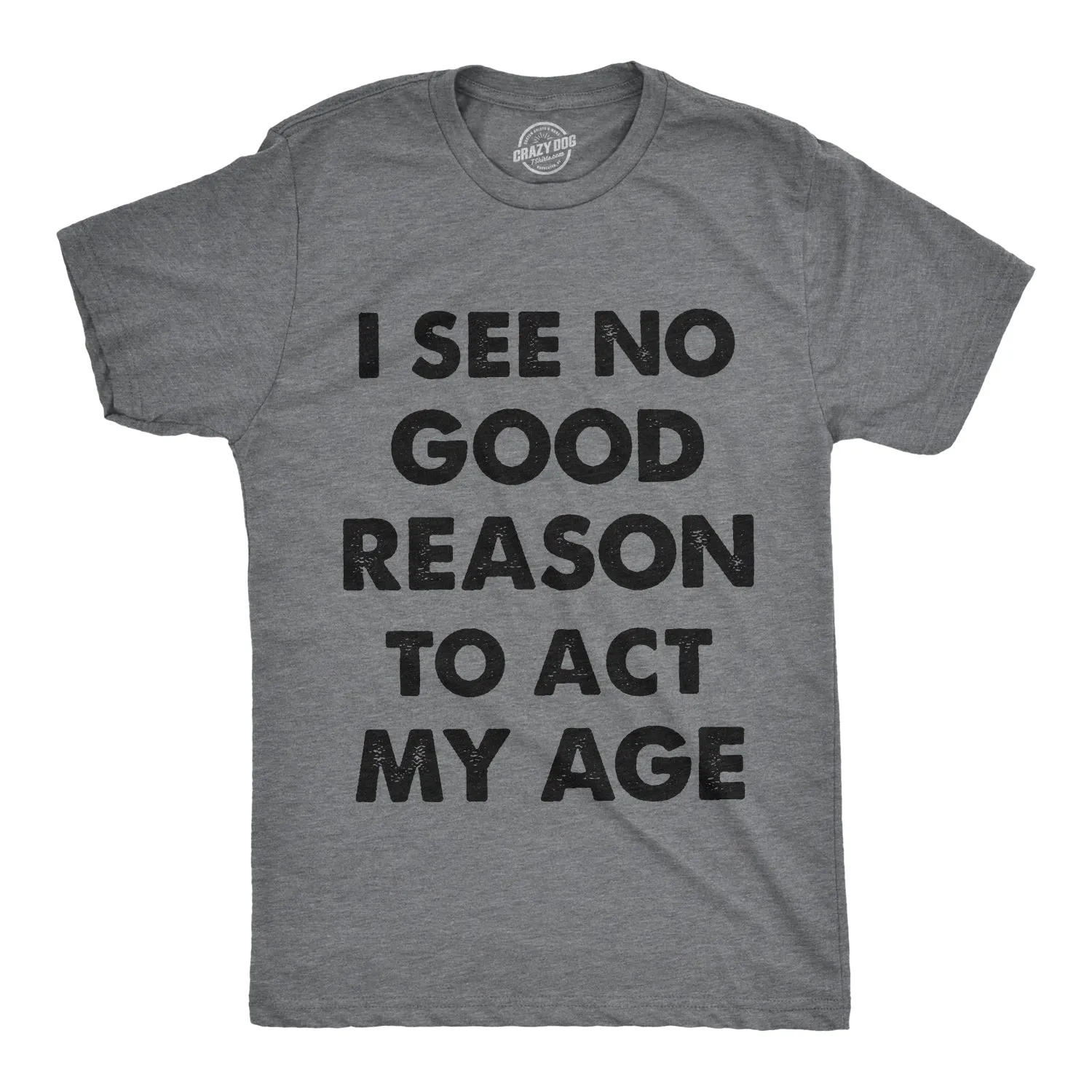 I See No Good Reason To Act My Age Men's T Shirt sold by Crazy Dog T-Shirts