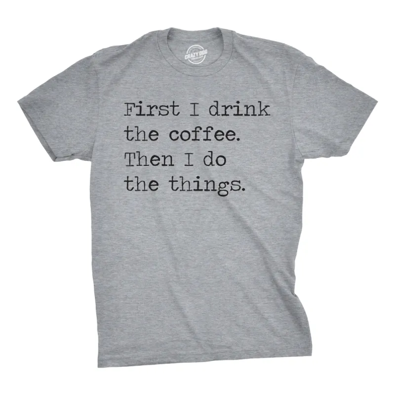 First I Drink The Coffee Then I Do The Things Men's T Shirt sold by Crazy Dog T-Shirts