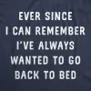 Ever Since I Can Remember Ive Always Wanted To Go Back To Bed Men's T Shirt sold by Crazy Dog T-Shirts