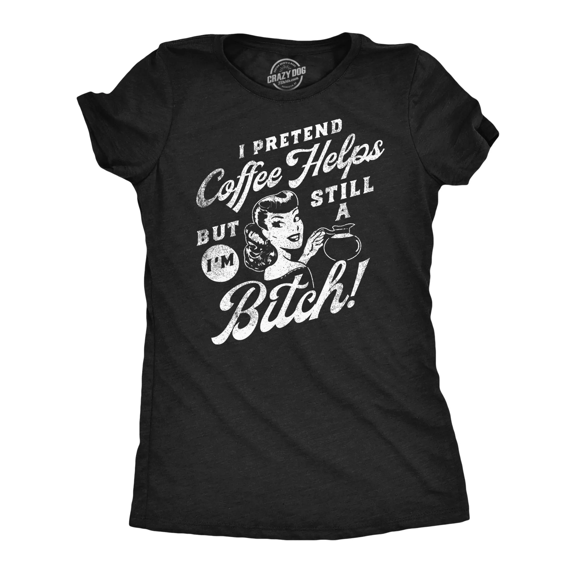 I Pretend Coffee Helps But Im Still A Bitch Women's T Shirt sold by Crazy Dog T-Shirts