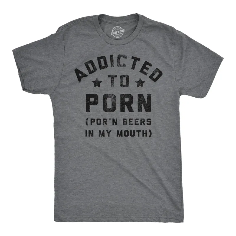 Addicted To Porn Beers In My Mouth Men's T Shirt sold by Crazy Dog T-Shirts