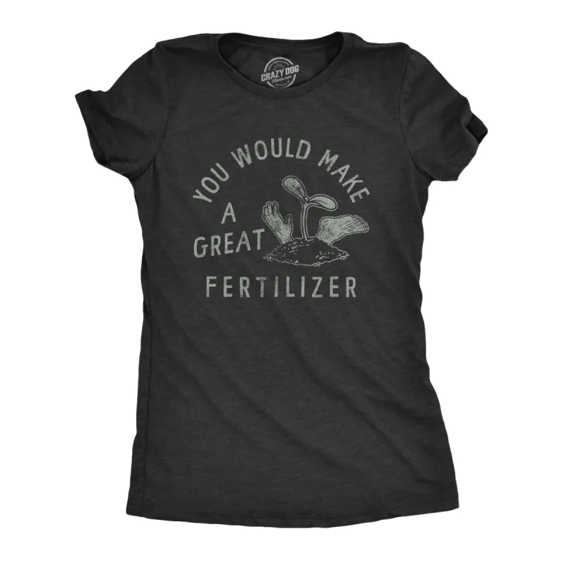 You Would Make A Great Fertilizer Women's T Shirt sold by Crazy Dog T-Shirts