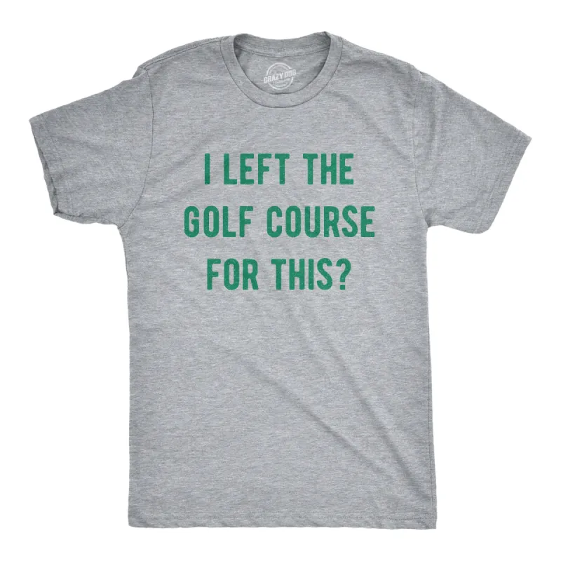 I Left The Golf Course For This Men's T Shirt sold by Crazy Dog T-Shirts