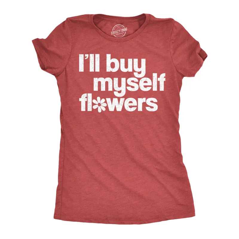 Ill Buy Myself Flowers Women's T Shirt sold by Crazy Dog T-Shirts