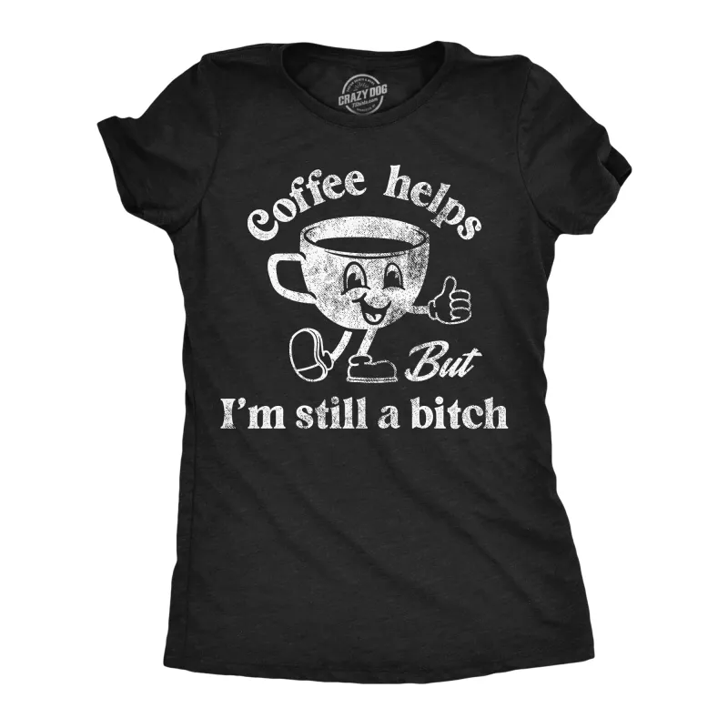Coffee Helps But Im Still A Bitch Women's T Shirt sold by Crazy Dog T-Shirts