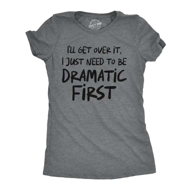 Ill Get Over It I Just Need To Be Dramatic First Women's T Shirt sold by Crazy Dog T-Shirts