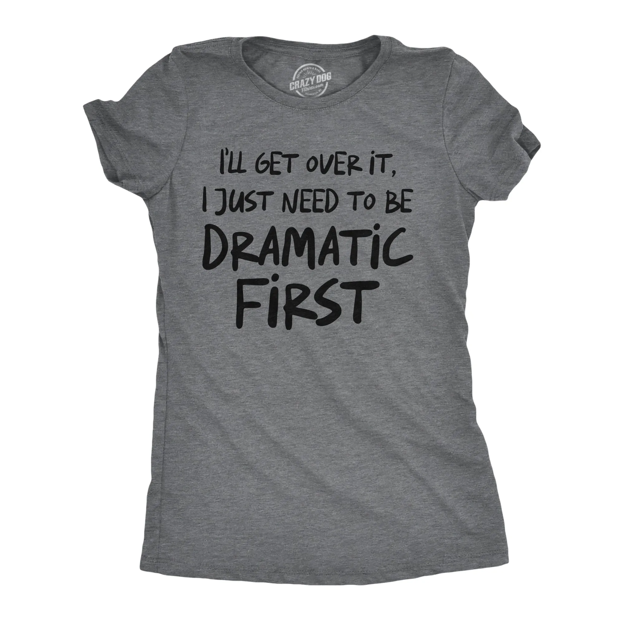 Ill Get Over It I Just Need To Be Dramatic First Women's T Shirt sold by Crazy Dog T-Shirts