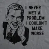 I Never Met A Problem I Couldnt Make Worse Men's T Shirt sold by Crazy Dog T-Shirts