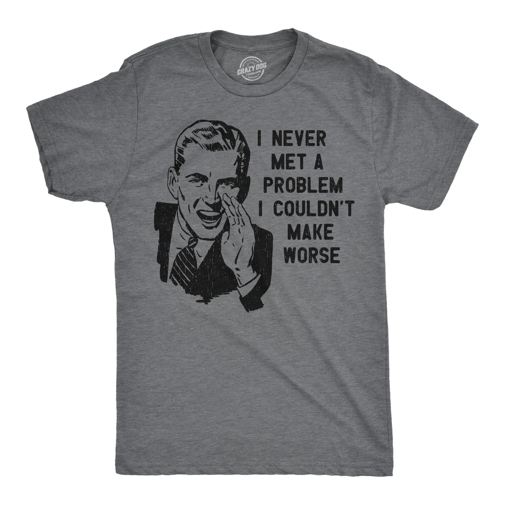I Never Met A Problem I Couldnt Make Worse Men's T Shirt sold by Crazy Dog T-Shirts