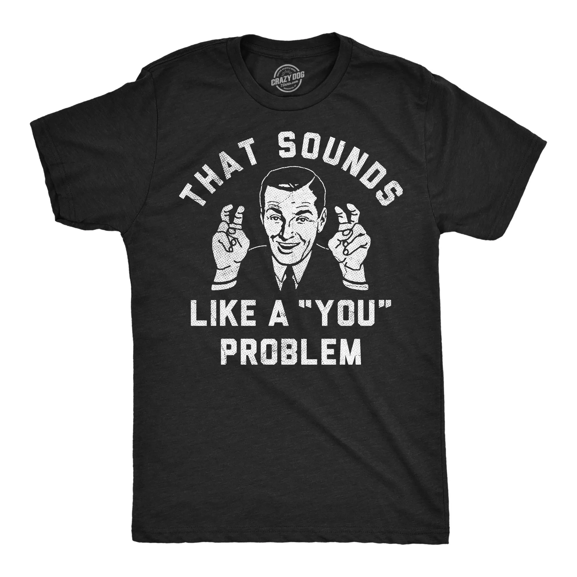 That Sounds Like A You Problem Men's T Shirt sold by Crazy Dog T-Shirts