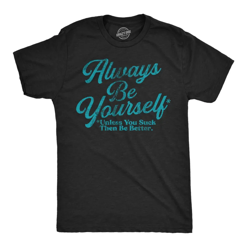 Always Be Yourself Unless You Suck Then Be Better Men's T Shirt sold by Crazy Dog T-Shirts