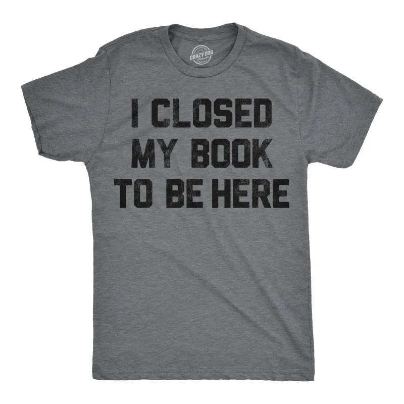 I Closed My Book To Be Here Men's T Shirt sold by Crazy Dog T-Shirts