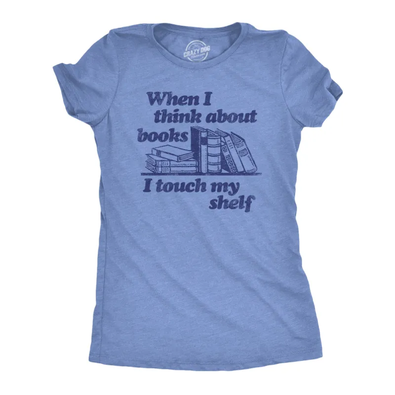 When I Think About Books I Touch My Shelf Women's T Shirt sold by Crazy Dog T-Shirts