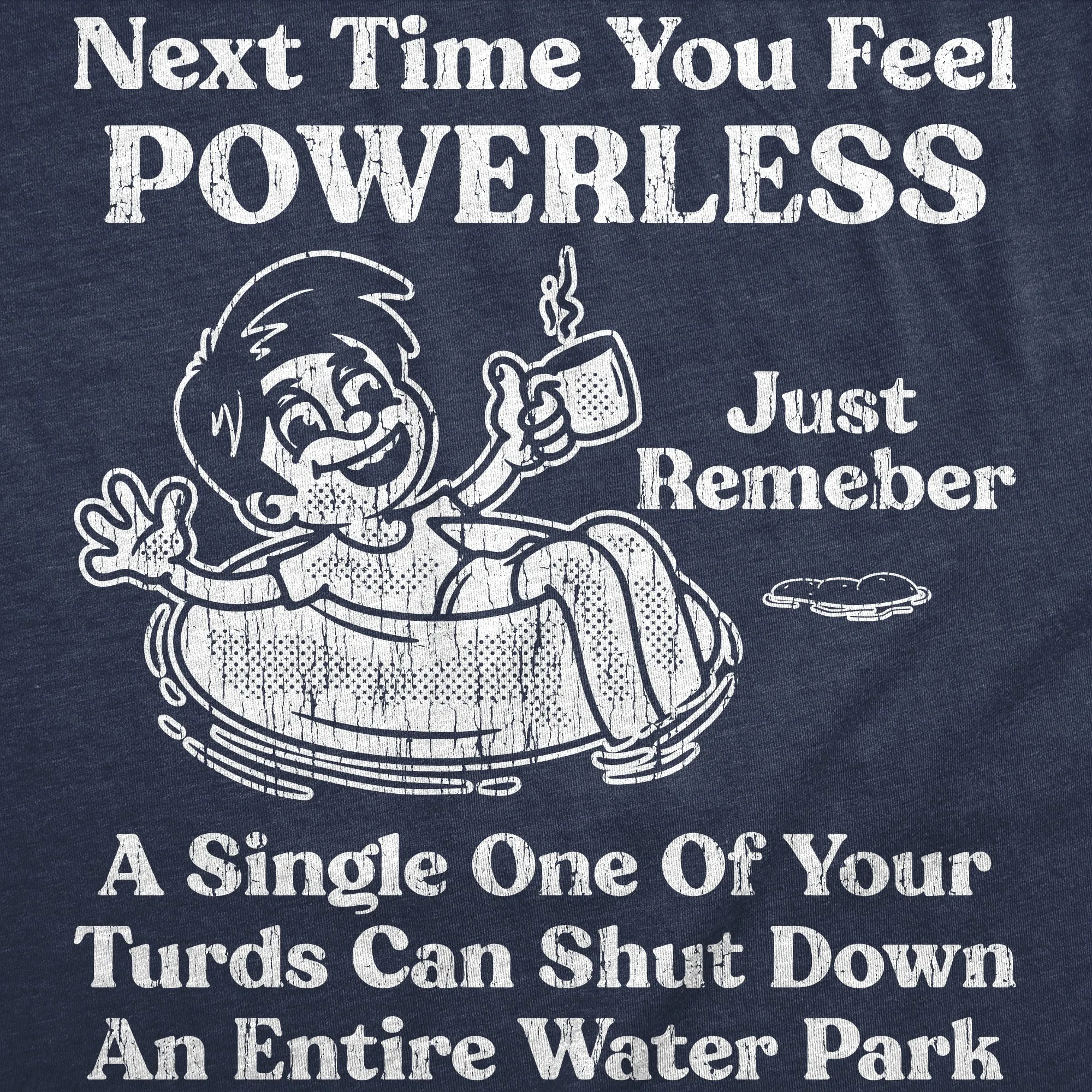 Next Time You Feel Powerless Just Remember A Single One Of Your Turds Can Shut Down An Entire Water Park Men's T Shirt sold by Crazy Dog T-Shirts product image thumbnail 2