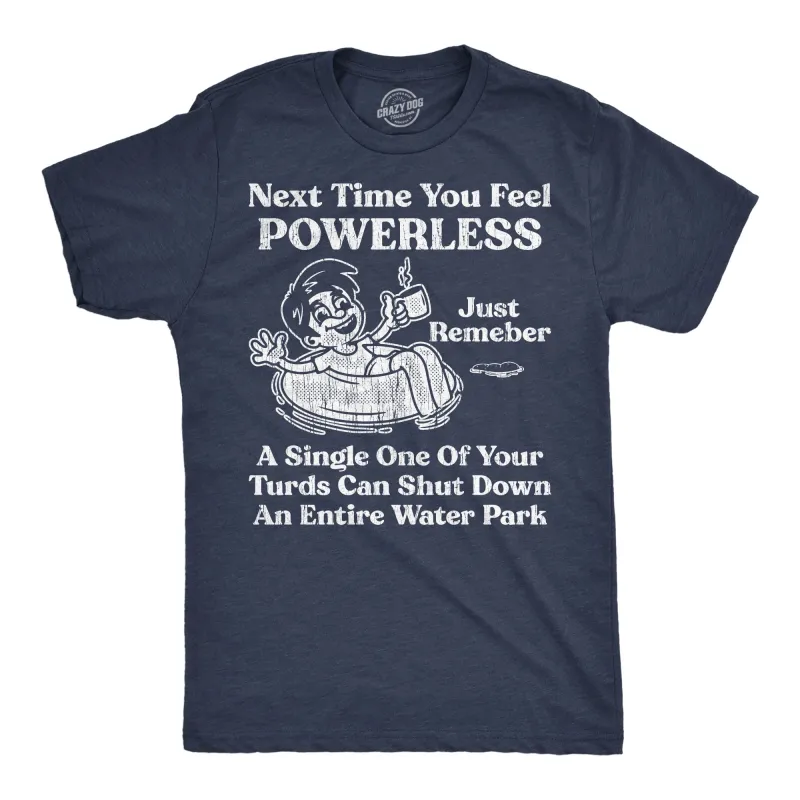 Next Time You Feel Powerless Just Remember A Single One Of Your Turds Can Shut Down An Entire Water Park Men's T Shirt sold by Crazy Dog T-Shirts
