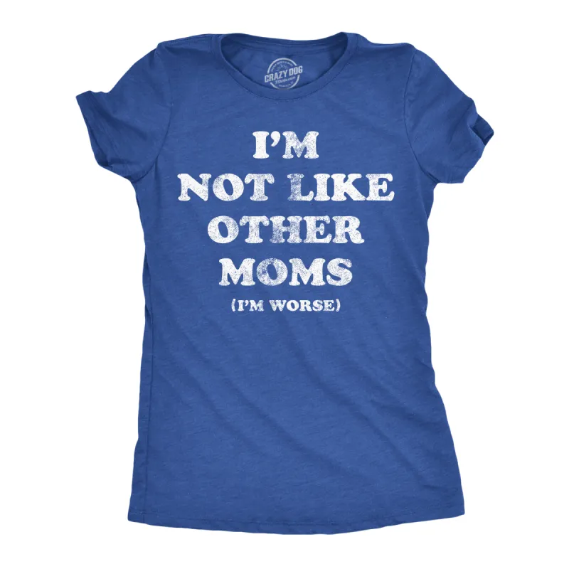 Im Not Like Other Moms Im Worse Women's T Shirt sold by Crazy Dog T-Shirts