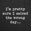 Pretty Sure I Seized The Wrong Day Women's T Shirt sold by Crazy Dog T-Shirts