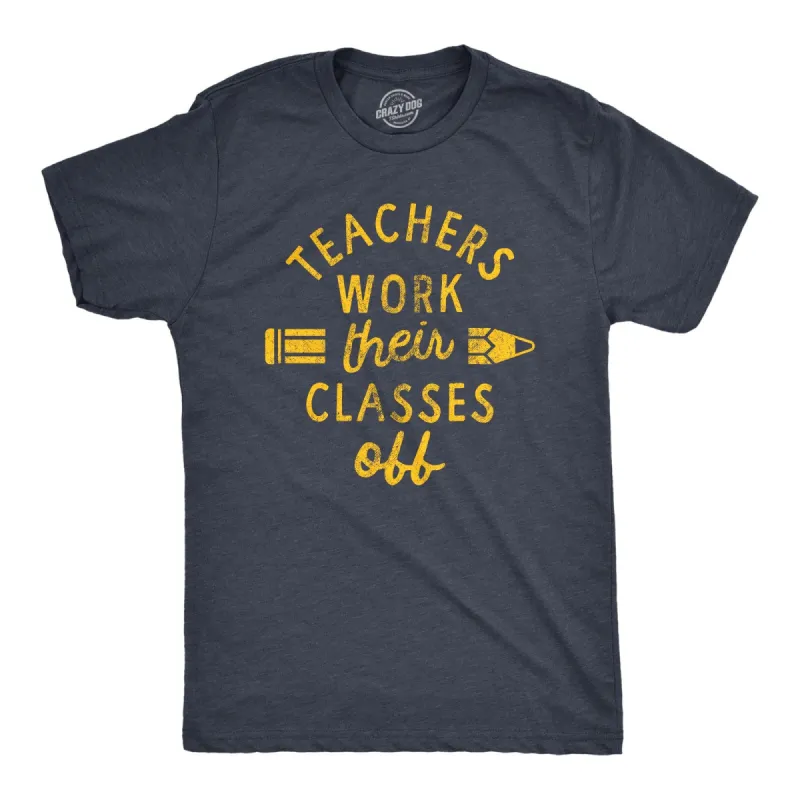 Teachers Work Their Classes Off Men's T Shirt sold by Crazy Dog T-Shirts