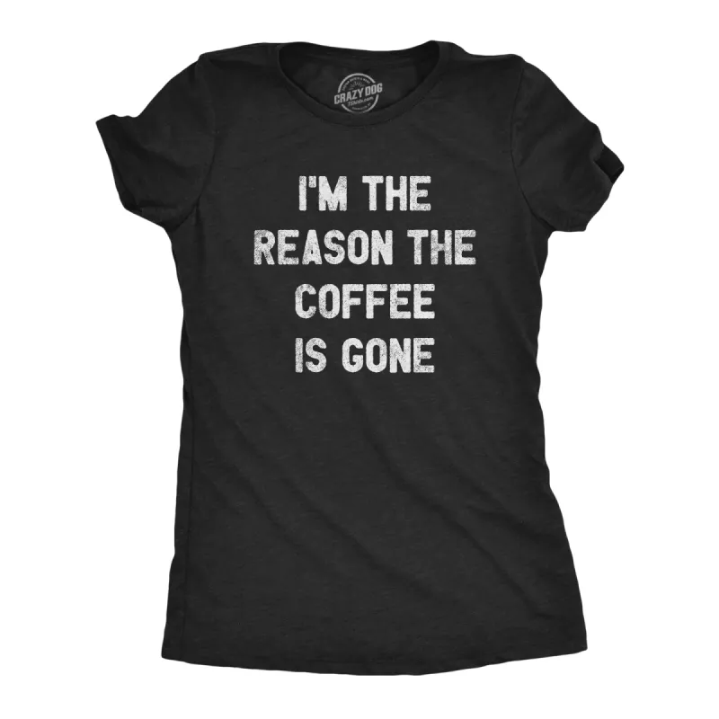 I'm The Reason The Coffee Is Gone Women's T Shirt sold by Crazy Dog T-Shirts
