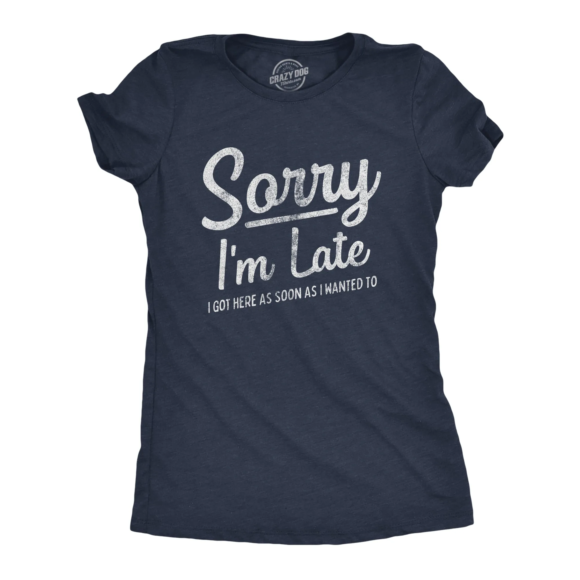 Sorry I'm Late I Got Here As Soon As I Wanted Women's T Shirt sold by Crazy Dog T-Shirts