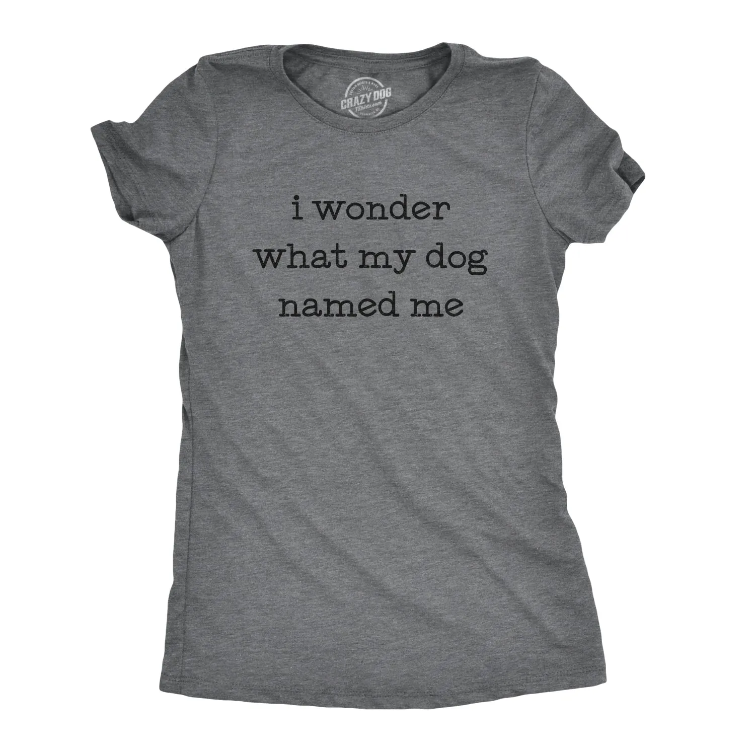 I Wonder What My Dog Named Me Women's T Shirt sold by Crazy Dog T-Shirts