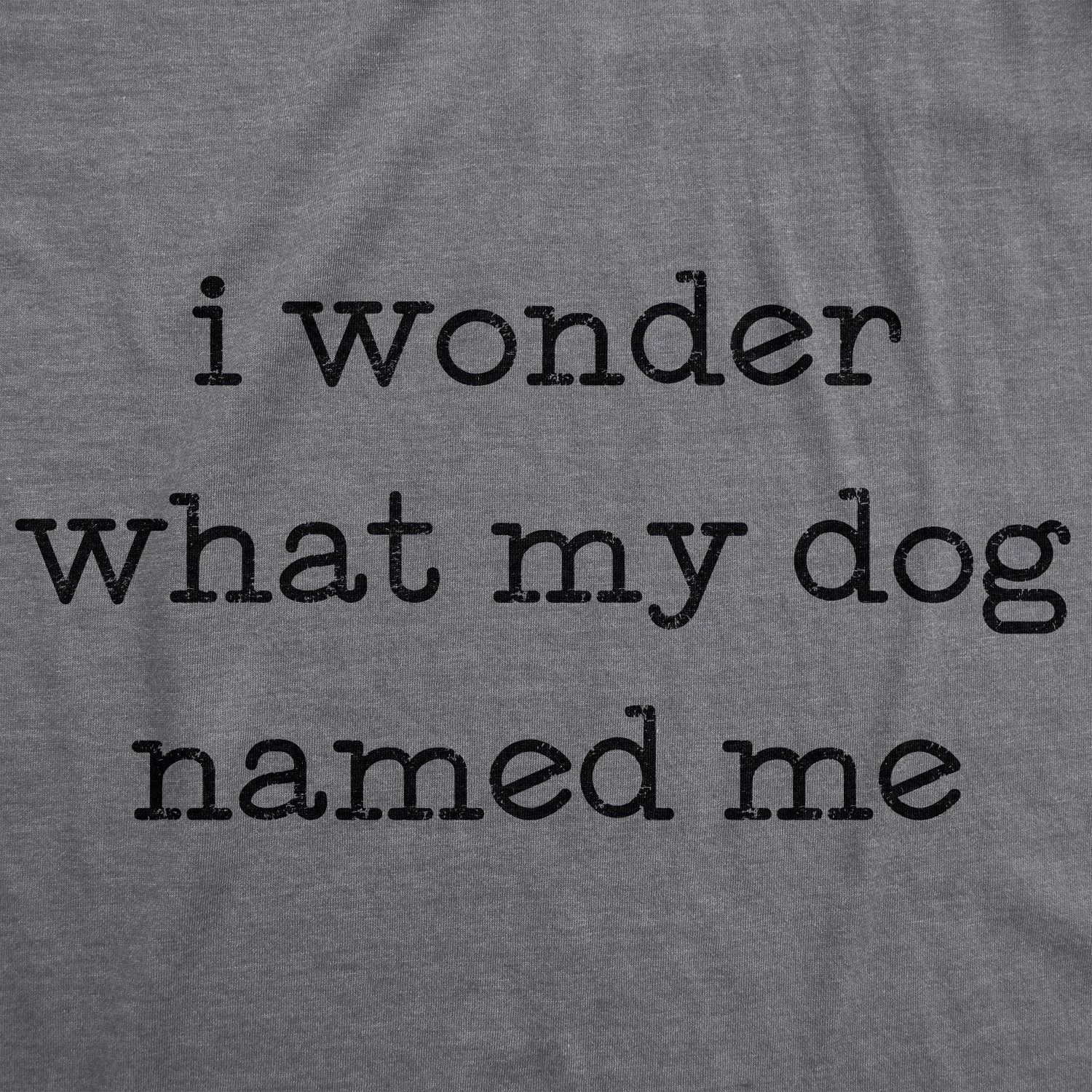 I Wonder What My Dog Named Me Women's T Shirt sold by Crazy Dog T-Shirts product image thumbnail 2