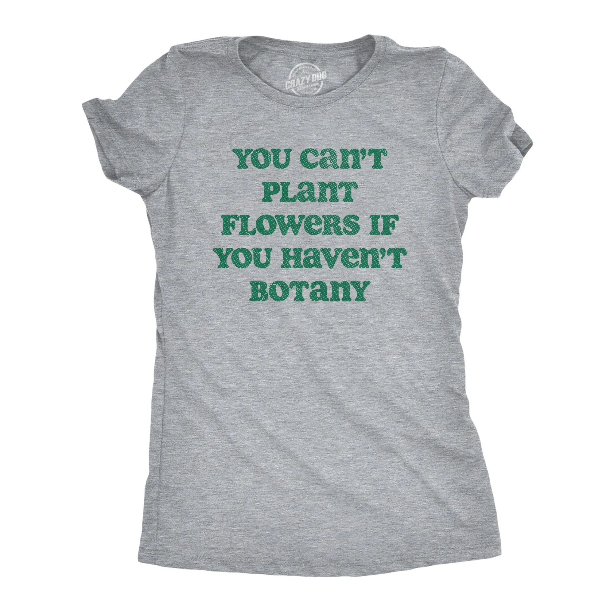 You Cant Plant Flowers If You Havent Botany Women's T Shirt sold by Crazy Dog T-Shirts