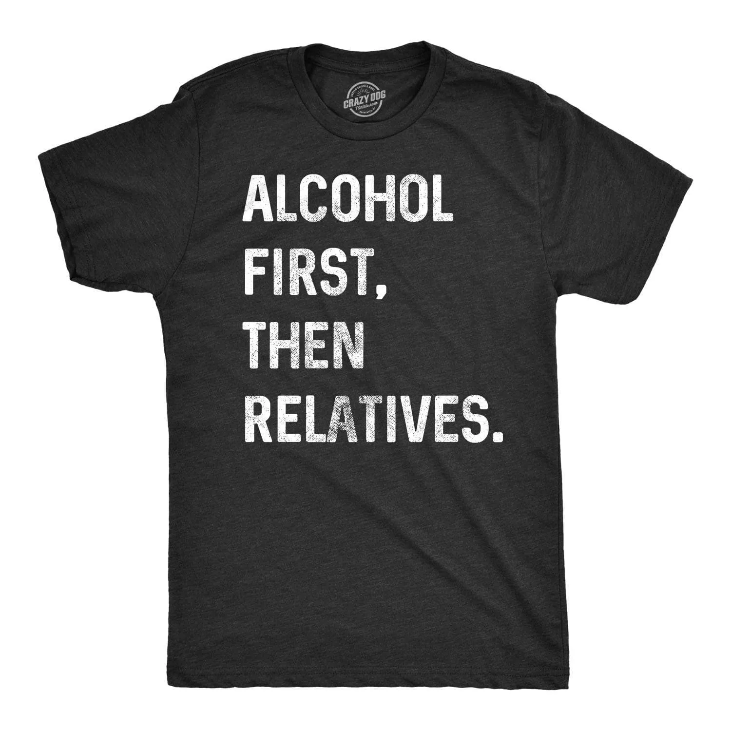 Alcohol First, Then Relatives. Men's T Shirt sold by Crazy Dog T-Shirts