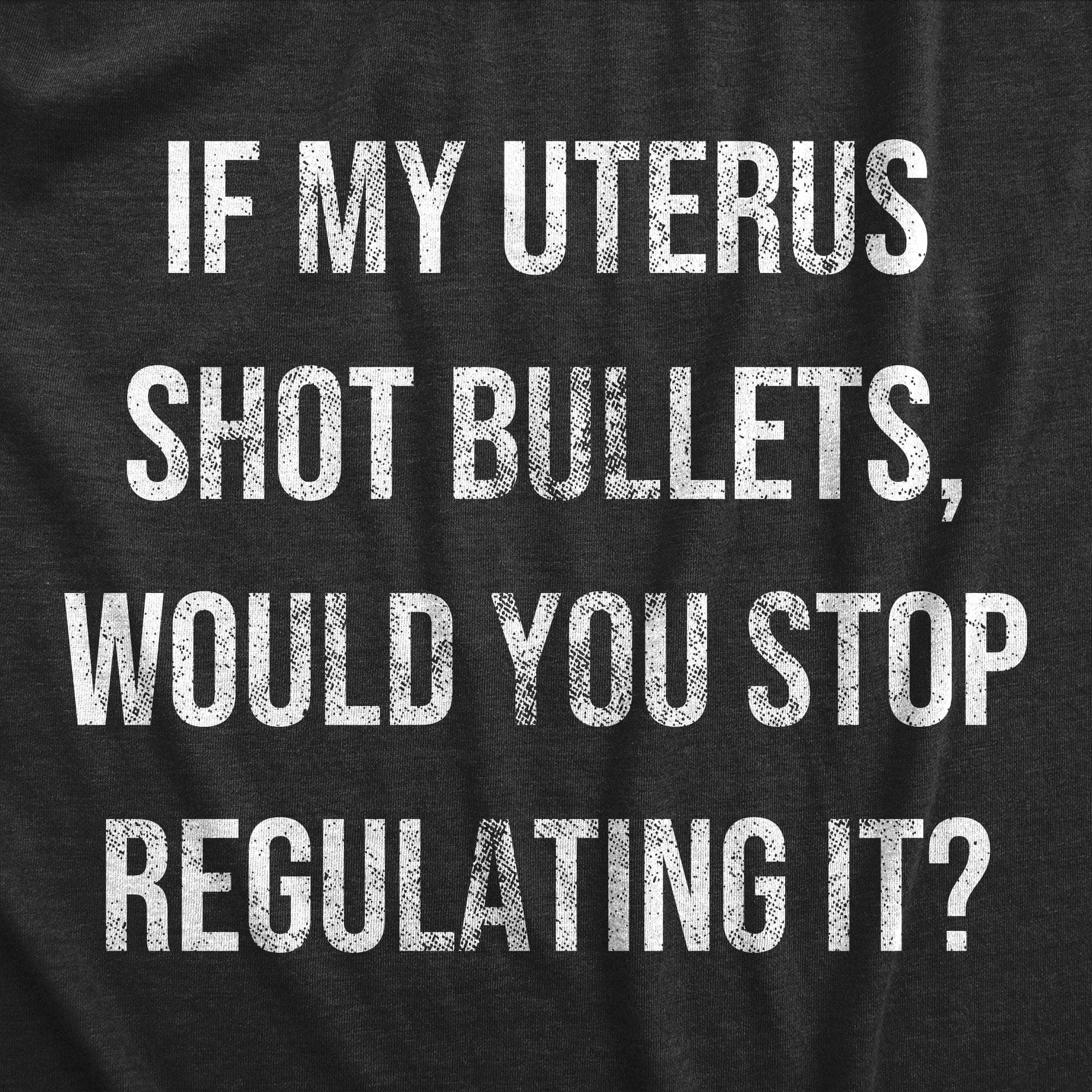 If My Uterus Shot Bullets Would You Stop Regulating It Women's T Shirt sold by Crazy Dog T-Shirts product image thumbnail 2