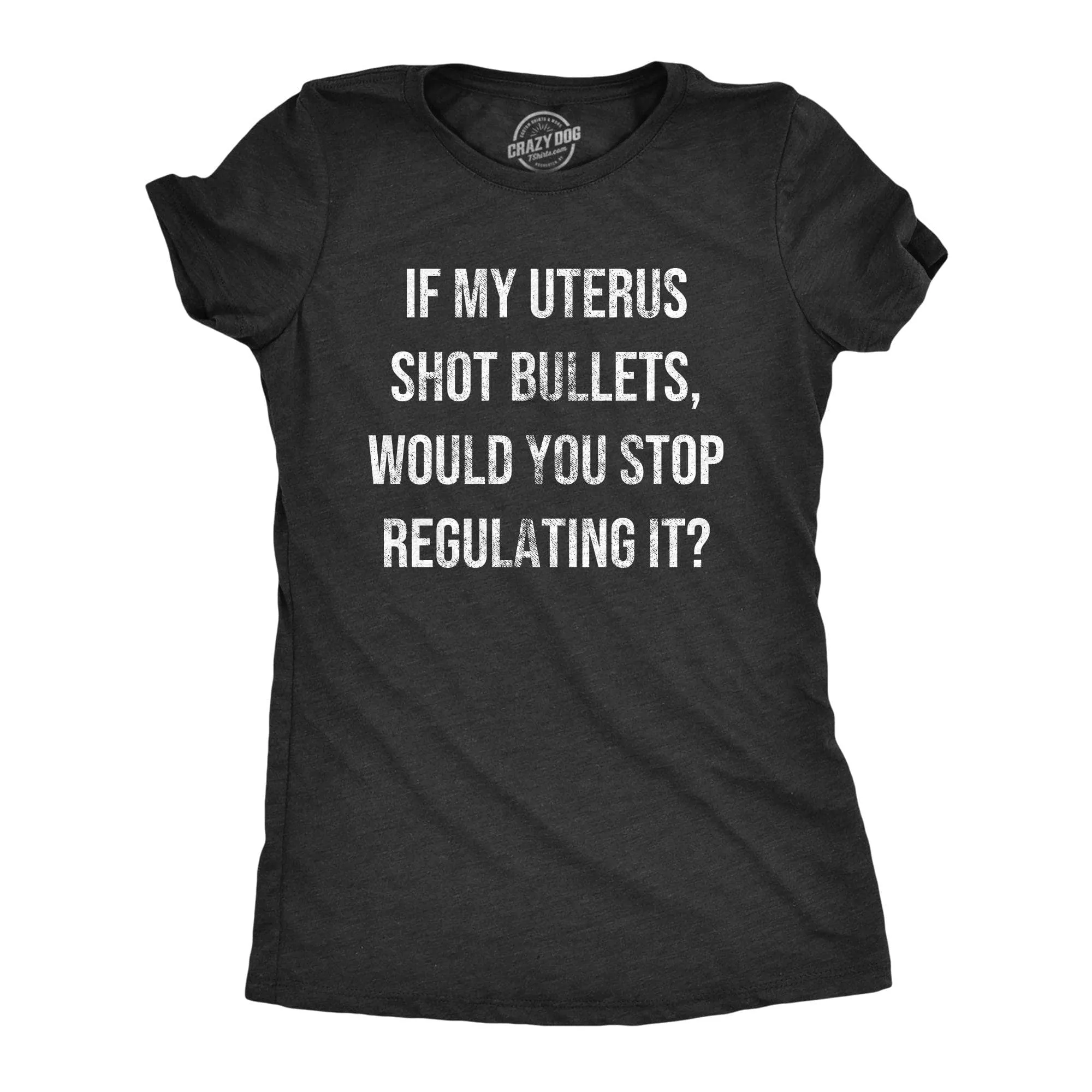 If My Uterus Shot Bullets Would You Stop Regulating It Women's T Shirt sold by Crazy Dog T-Shirts
