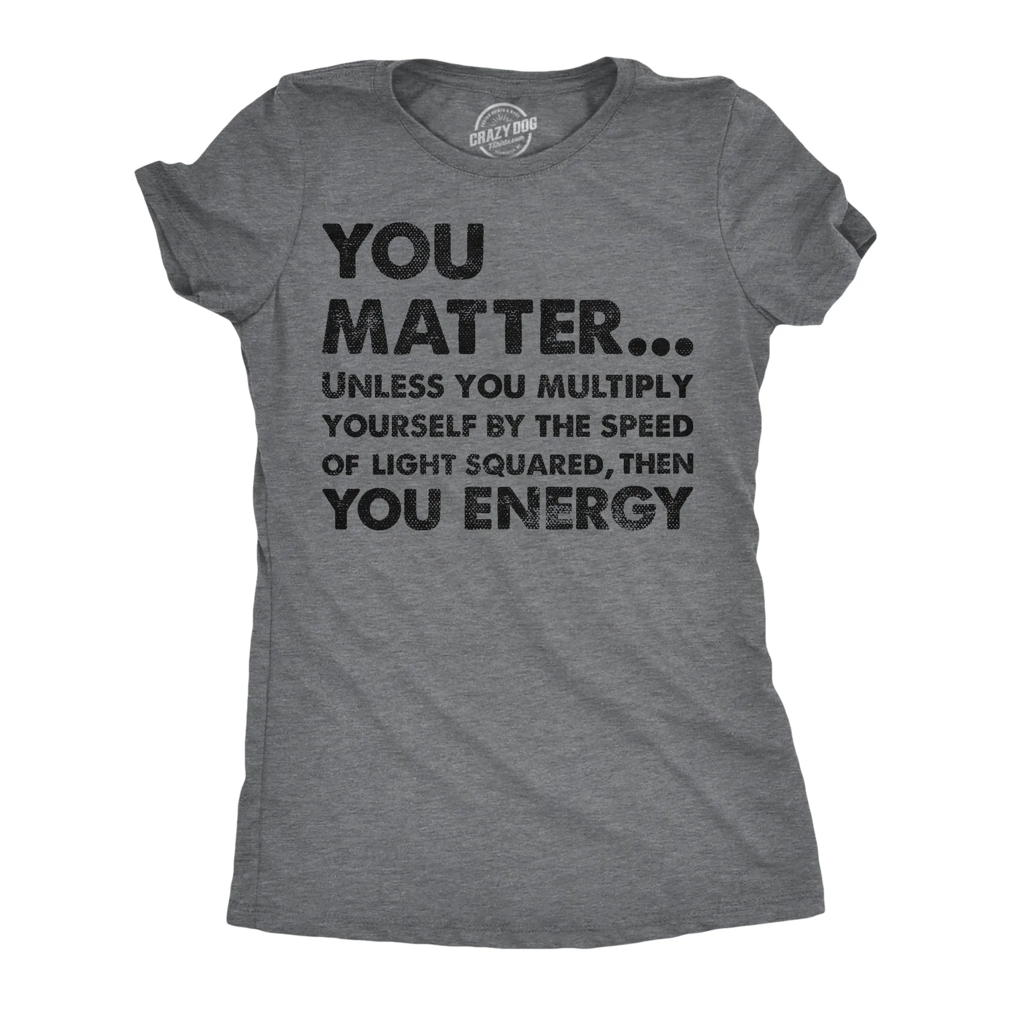 You Matter Unless You Multiply Yourself By The Speed Of Light Squared Then You Energy Women's T Shirt sold by Crazy Dog T-Shirts