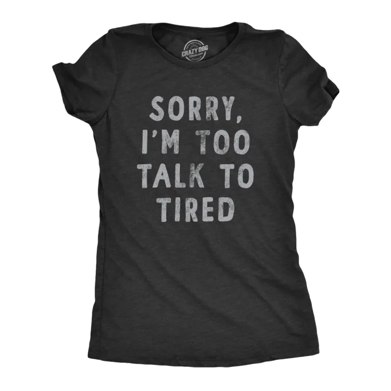 Sorry Im Too Talk To Tired Women's T Shirt sold by Crazy Dog T-Shirts
