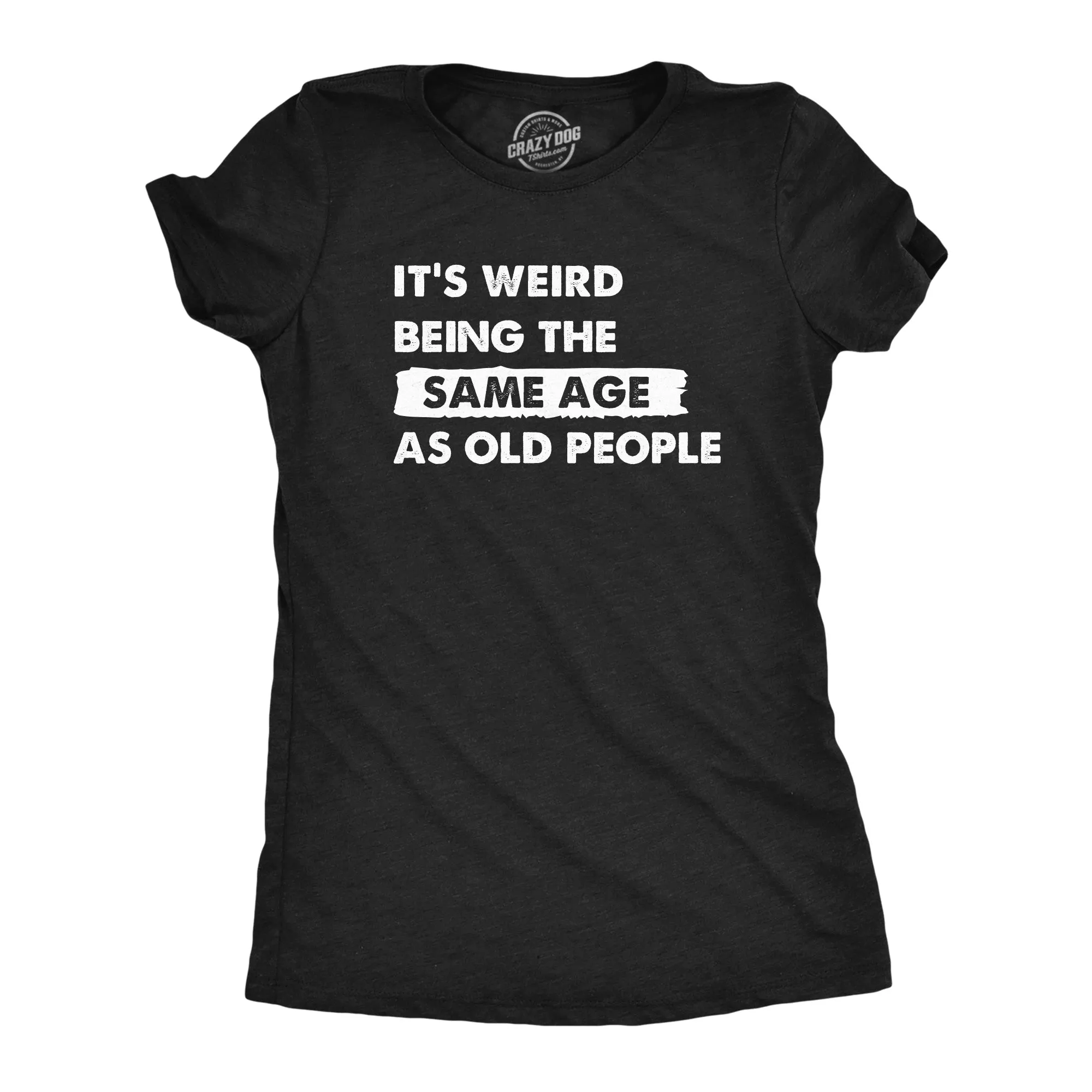 Its Weird Being The Same Age As Old People Women's T Shirt sold by Crazy Dog T-Shirts
