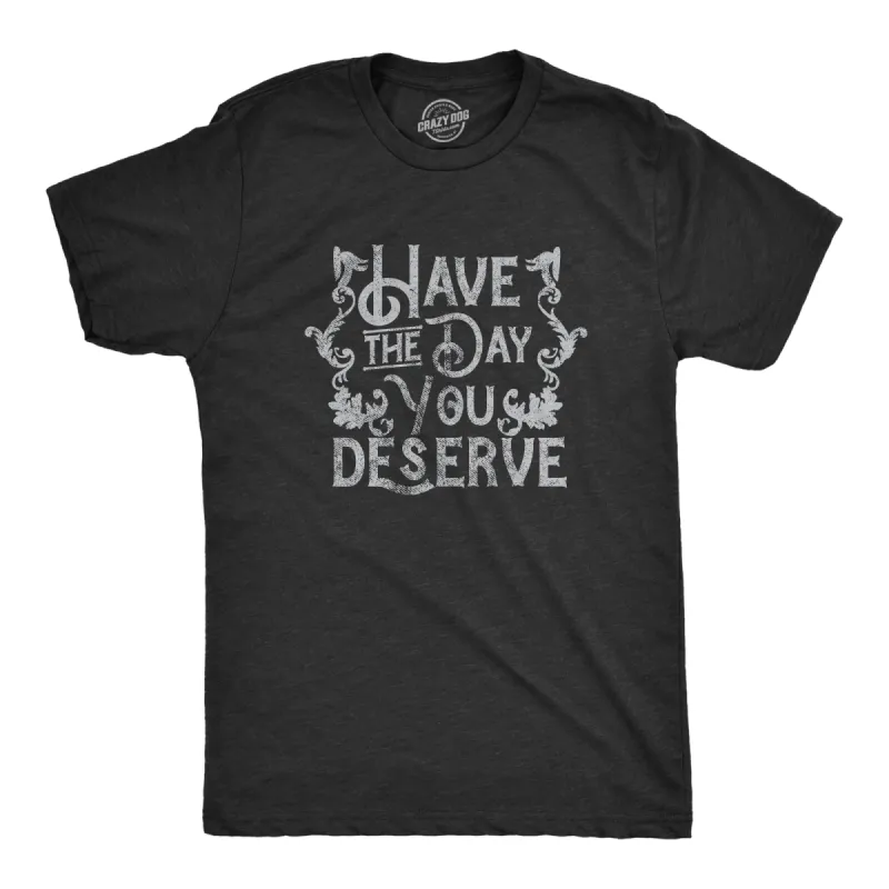 Have The Day You Deserve Men's T Shirt sold by Crazy Dog T-Shirts