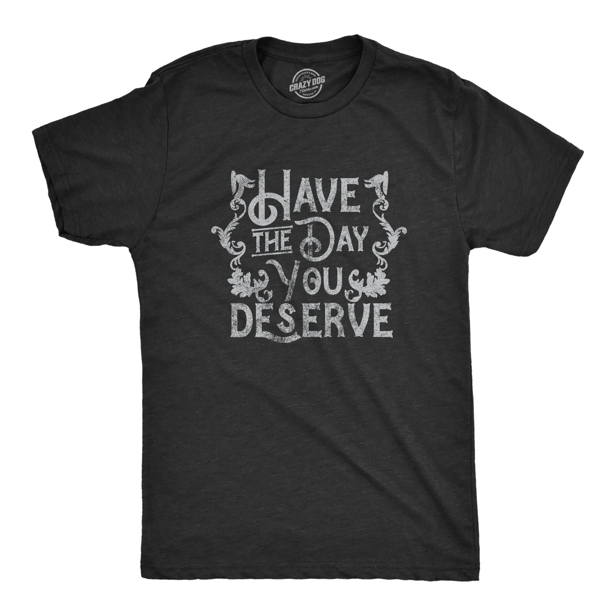 Have The Day You Deserve Men's T Shirt sold by Crazy Dog T-Shirts