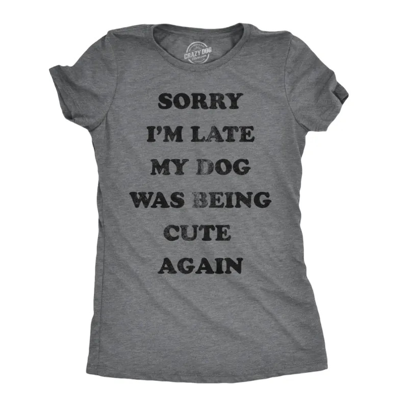 Sorry I'm Late My Dog Was Being Cute Again Women's T Shirt sold by Crazy Dog T-Shirts