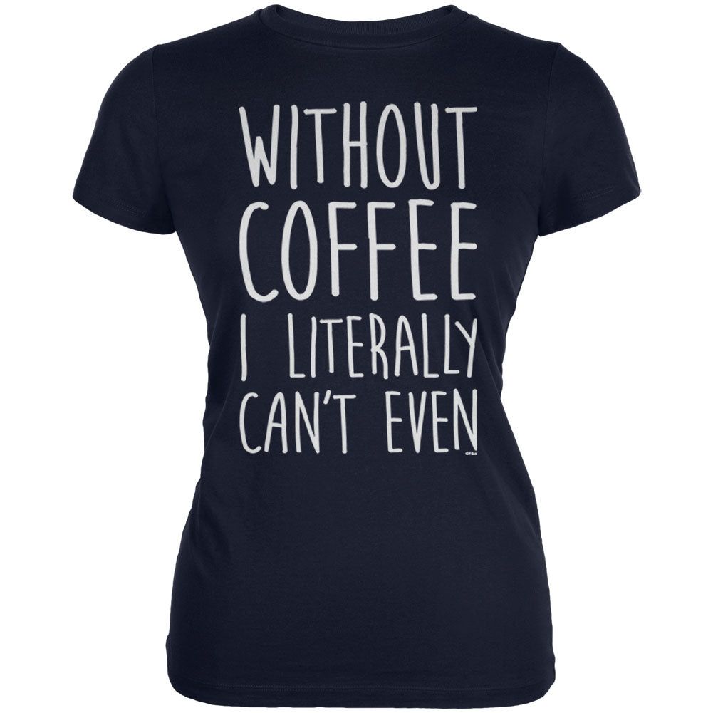 Without Coffee I Literally Can't Even Juniors Soft T Shirt sold by Old Glory product image thumbnail 3
