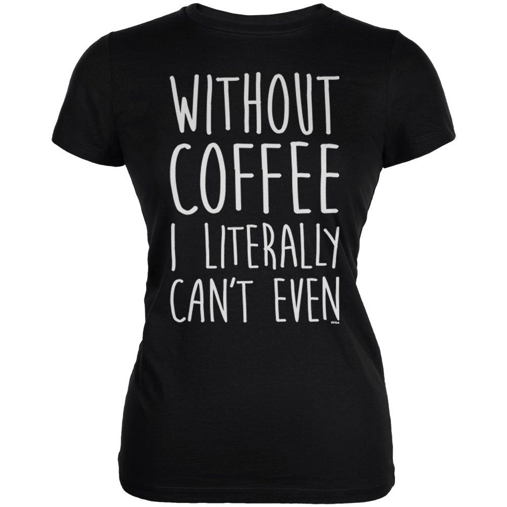 Without Coffee I Literally Can't Even Juniors Soft T Shirt sold by Old Glory