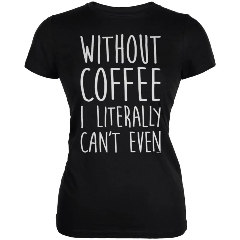 Without Coffee I Literally Can't Even Juniors Soft T Shirt sold by Old Glory