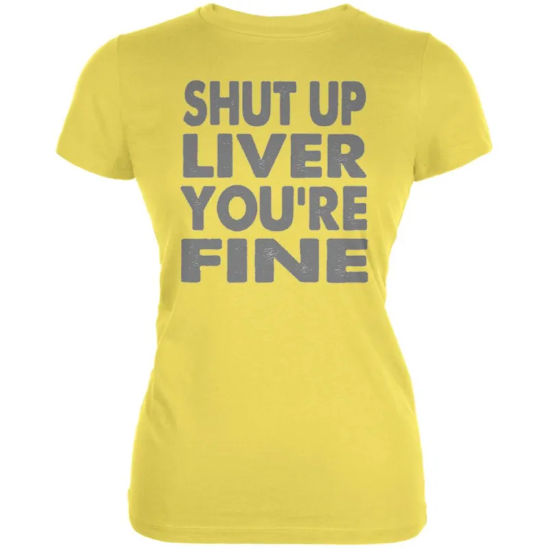 Shut Up Liver You're Fine Funny Juniors Soft T Shirt sold by Old Glory