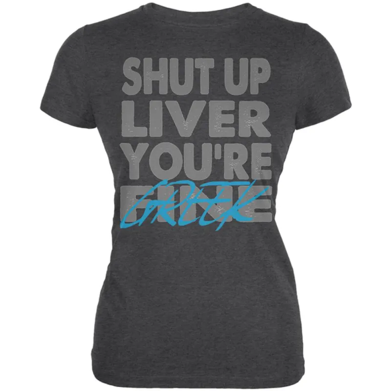 Shut Up Liver You're Fine Greek Funny Juniors Soft T Shirt sold by Old Glory