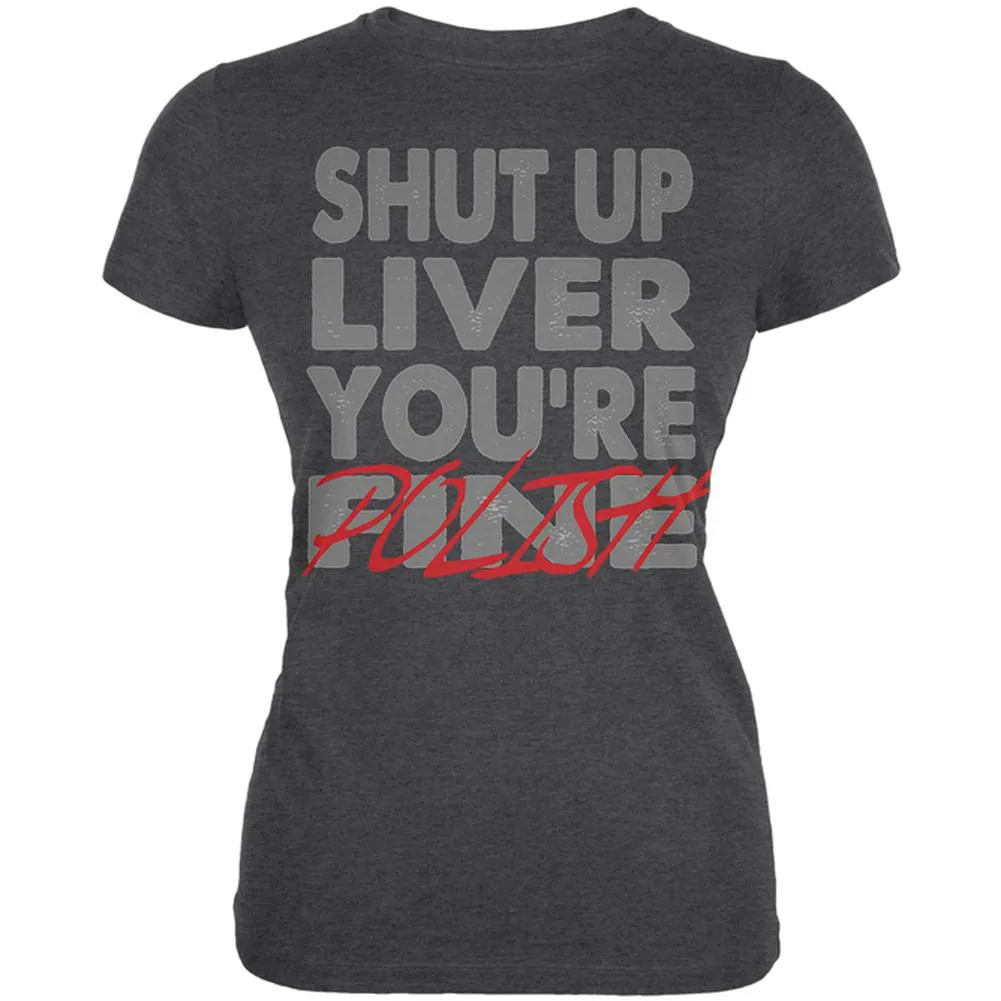 Shut Up Liver You're Fine Polish Funny Juniors Soft T Shirt sold by Old Glory