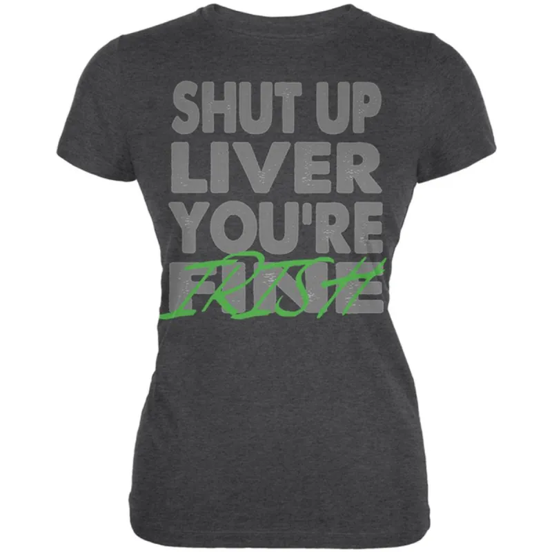 Shut Up Liver You're Fine Irish Funny St Patrick's Day Juniors Soft T Shirt sold by Old Glory