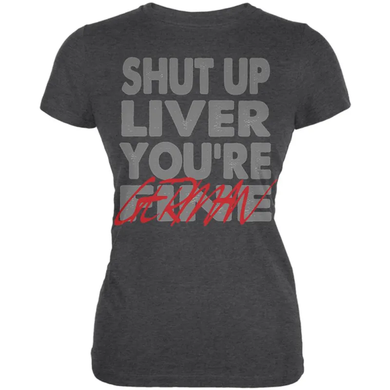 Shut Up Liver You're Fine German Funny Oktoberfest Juniors Soft T Shirt sold by Old Glory