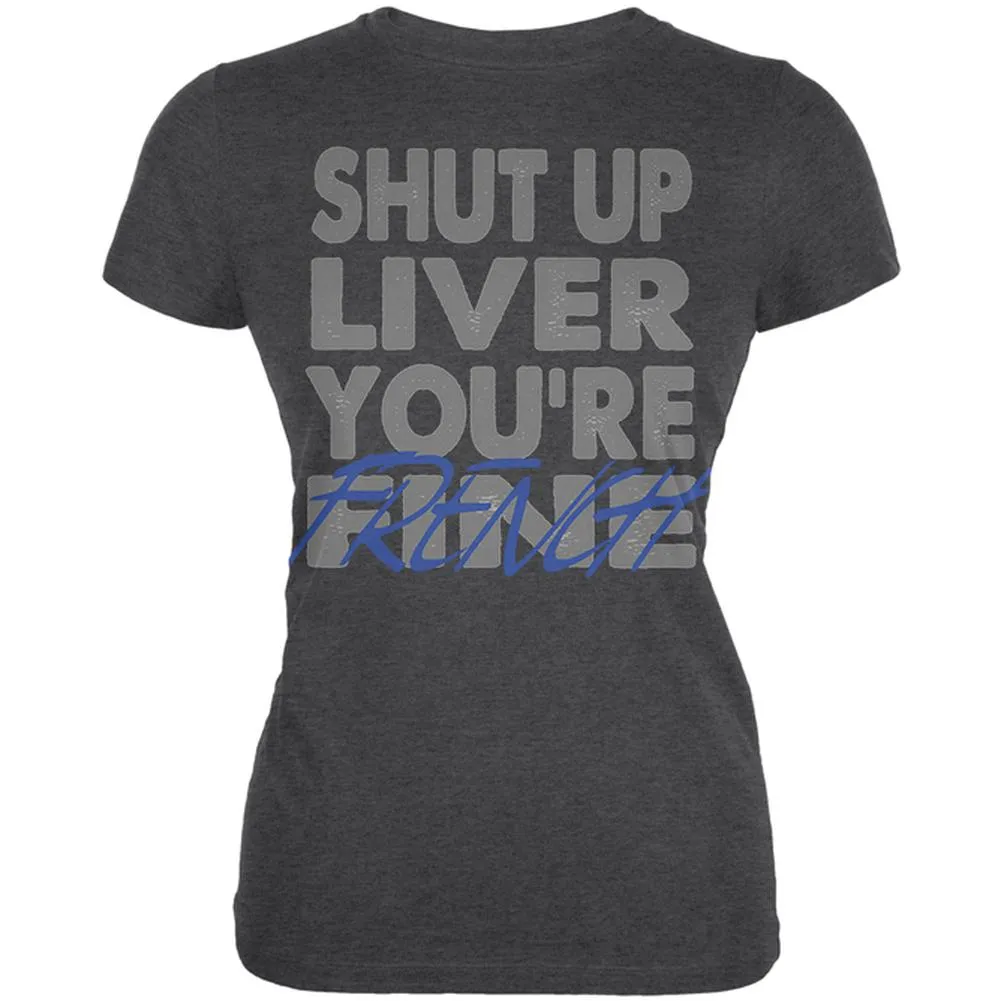 Shut Up Liver You're Fine French Funny Juniors Soft T Shirt sold by Old Glory