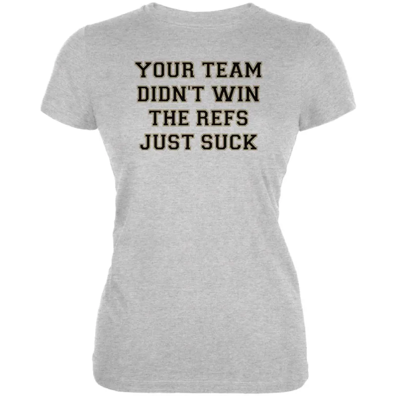 Your Team Didn't Win the Refs Just Suck Juniors Soft T Shirt sold by Old Glory
