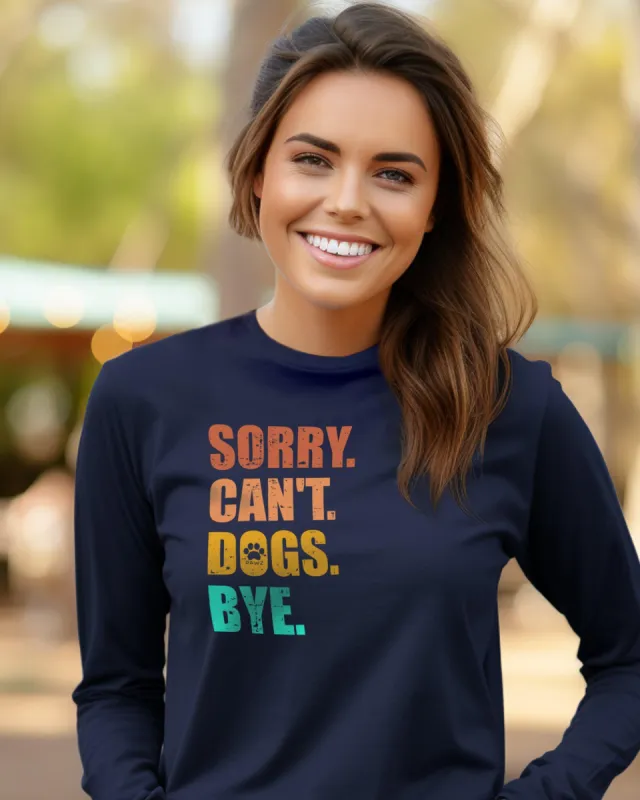 Sorry. Can't. Dogs. Bye Long Sleeve T-Shirt sold by PAWZ